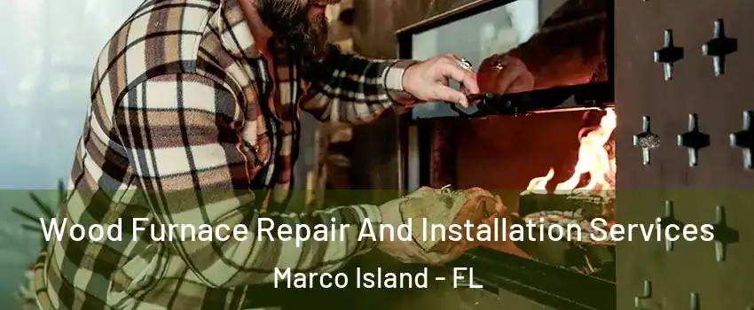 Wood Furnace Repair And Installation Services Marco Island - FL